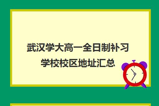 武汉学大高一全日制补习学校校区地址汇总