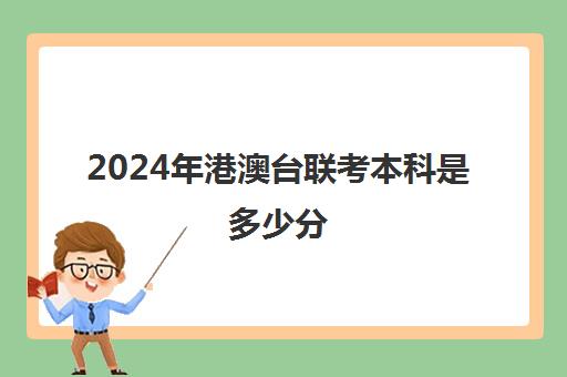 2024年港澳台联考本科是多少分(2023港澳联考录取分数公布)