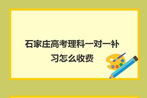 石家庄高考理科一对一补习怎么收费