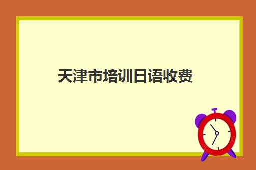 天津市培训日语收费(学日语多少钱学费一年)