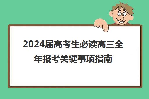 2024届高考生必读高三全年报考关键事项指南