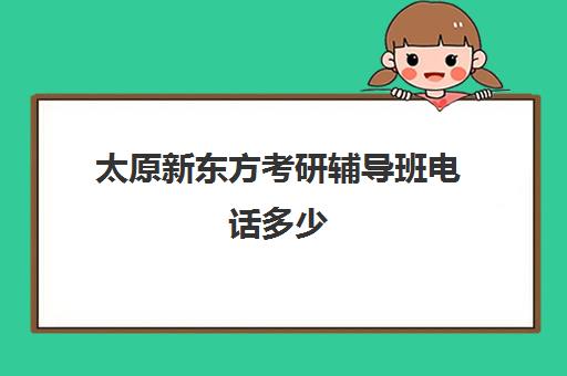 太原新东方考研辅导班电话多少(哪个考研辅导机构好)