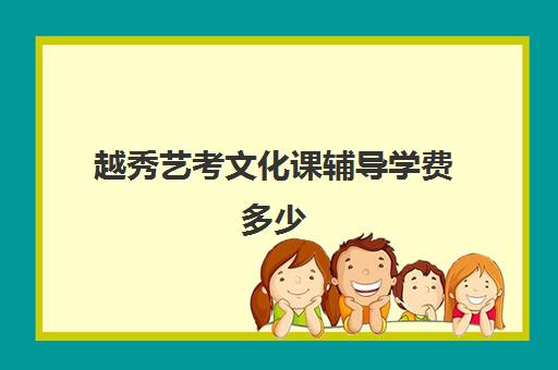 越秀艺考文化课辅导学费多少(新东方艺考文化课全日制辅导)