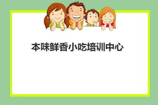 本味鲜香小吃培训中心(中原香小吃培训学校怎么样)