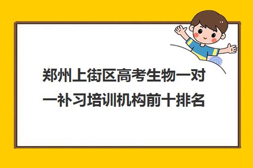 郑州上街区高考生物一对一补习培训机构前十排名