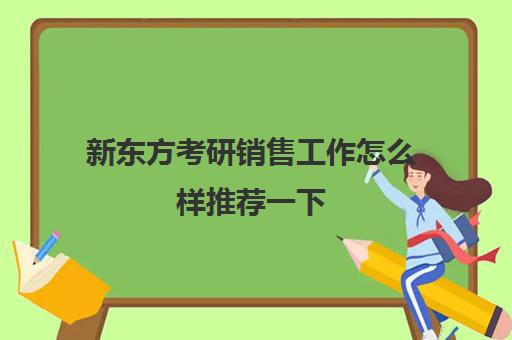 新东方考研销售工作怎么样推荐一下(新东方做考研多久了)