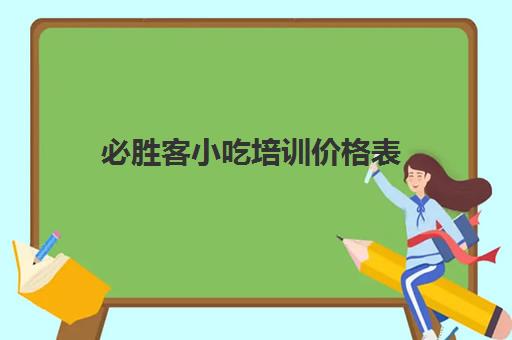 必胜客小吃培训价格表(必胜客加盟费及加盟条件2024)