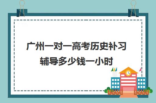 广州一对一高考历史补习辅导多少钱一小时