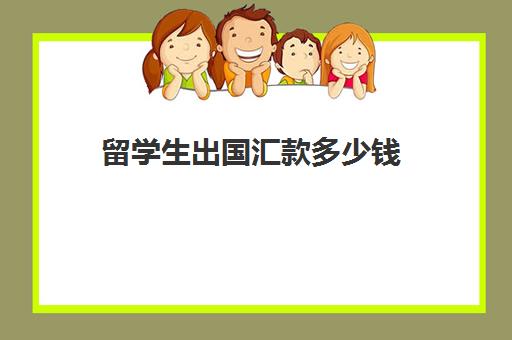 留学生出国汇款多少钱(如何给在日本留学生汇款)