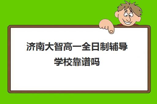 济南大智高一全日制辅导学校靠谱吗(济南辅导班机构哪家好)