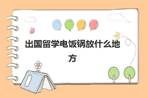 出国留学电饭锅放什么地方(出国带电饭锅怎么装箱子)