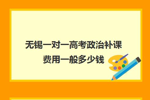 无锡一对一高考政治补课费用一般多少钱(高中数学一对一多少钱一节课)