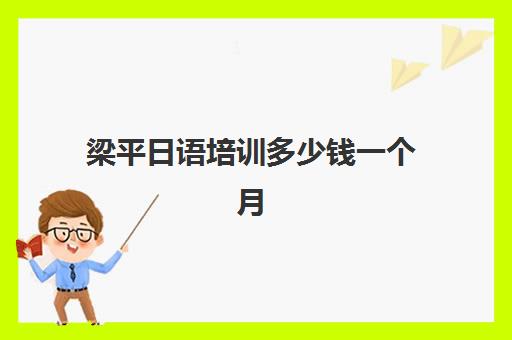 梁平日语培训多少钱一个月(重庆梁平住一个月)