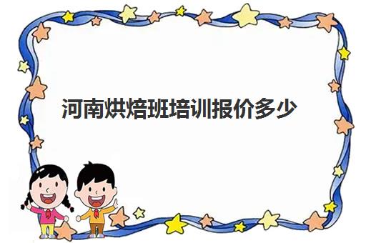 河南烘焙班培训报价多少(正规学烘焙学费价格表)