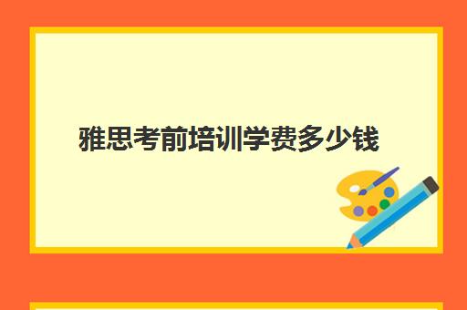 雅思考前培训学费多少钱(雅思培训班学费一般多少)