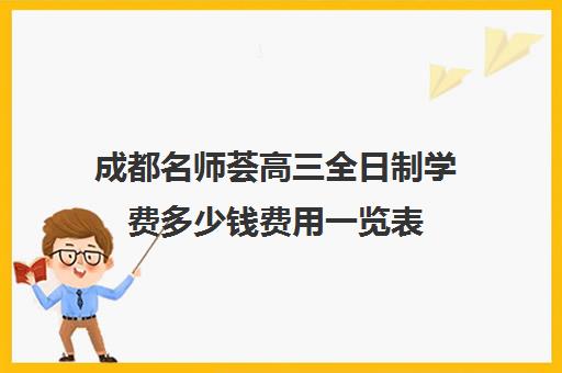 成都名师荟高三全日制学费多少钱费用一览表(全日制冲刺班有必要吗)