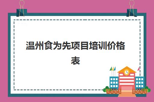 温州食为先项目培训价格表(有没有人在食为先培训过)