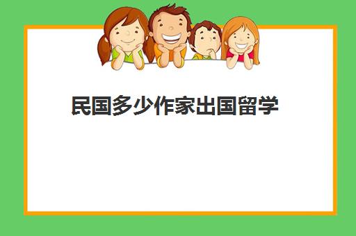 民国多少作家出国留学(民国作家排行榜)