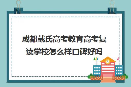 成都戴氏高考教育高考复读学校怎么样口碑好吗(成都哪些学校可以复读高三)