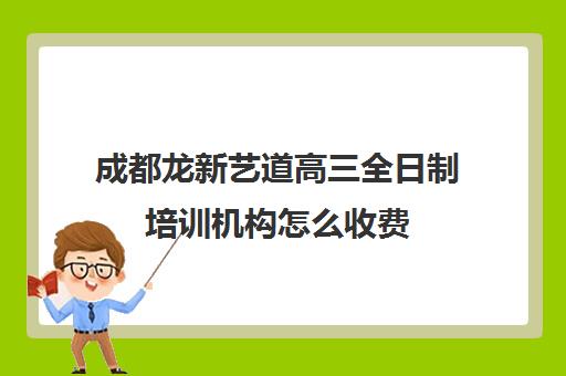 成都龙新艺道高三全日制培训机构怎么收费(高考培训)