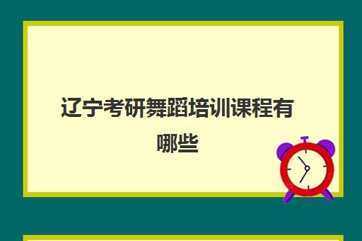 辽宁考研舞蹈培训课程有哪些(艺术类考研辅导机构)