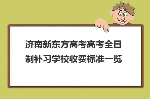 济南新东方高考高考全日制补习学校收费标准一览表