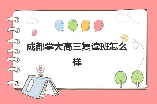 成都学大高三复读班怎么样(高三复读学校哪里最好)