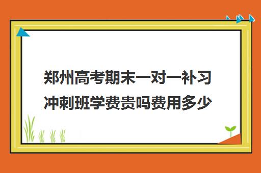 郑州高考期末一对一补习冲刺班学费贵吗费用多少钱