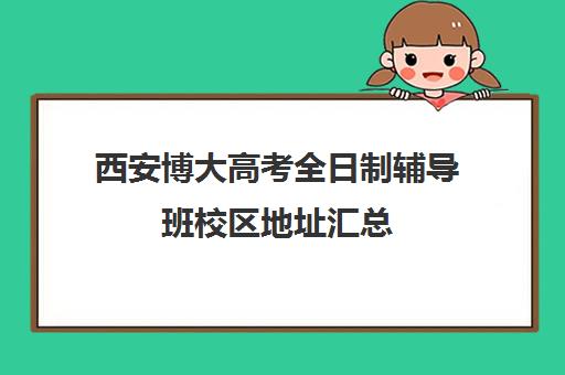 西安博大高考全日制辅导班校区地址汇总(西安高考补课最哪个学校好)