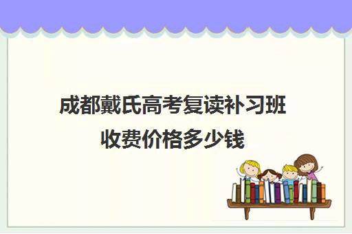 成都戴氏高考复读补习班收费价格多少钱