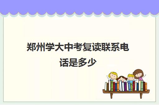 郑州学大中考复读联系电话是多少(郑州十大复读学校)