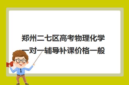 郑州二七区高考物理化学一对一辅导补课价格一般多少钱(一对一补课收费标准)