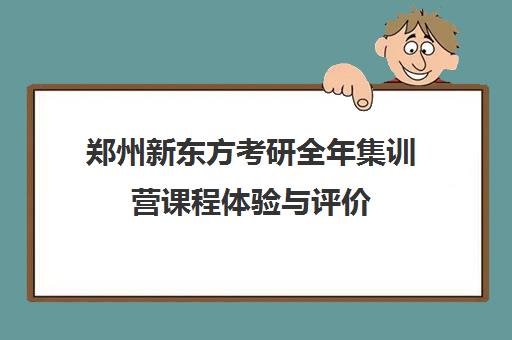 郑州新东方考研全年集训营课程体验与评价