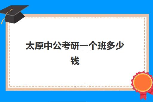 太原中公考研一个班多少钱(中公培训班价格表一年)