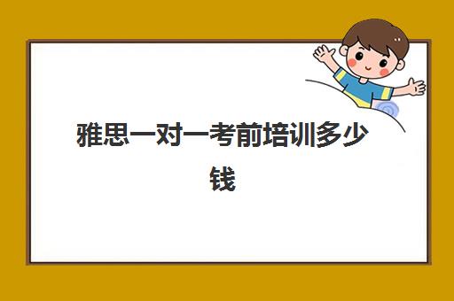 雅思一对一考前培训多少钱(新东方雅思一对一多少钱)