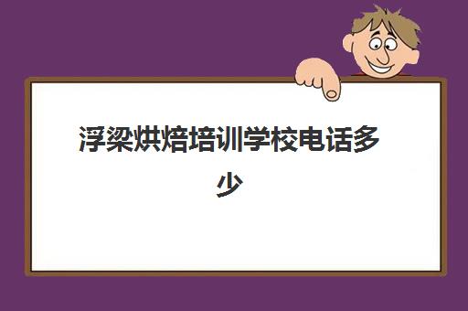 浮梁烘焙培训学校电话多少(附近哪里有学烘焙的)