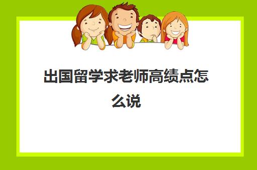 出国留学求老师高绩点怎么说(绩点2·3出国无望)