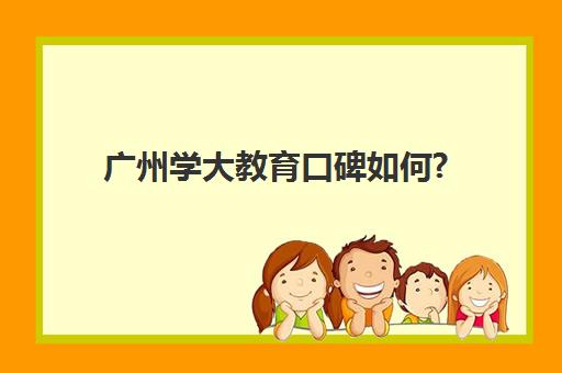 广州学大教育口碑如何?(广州学大教育怎么样)