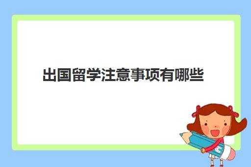 出国留学注意事项有哪些(留学需要提供什么资料)