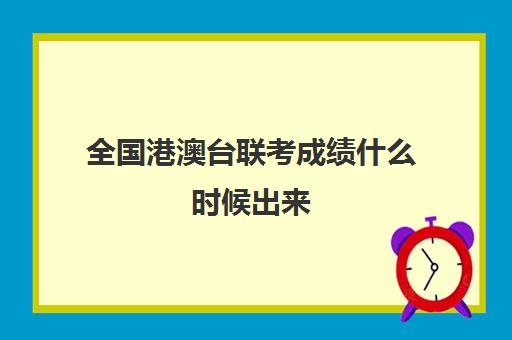 全国港澳台联考成绩什么时候出来(港澳台联考会取消吗)