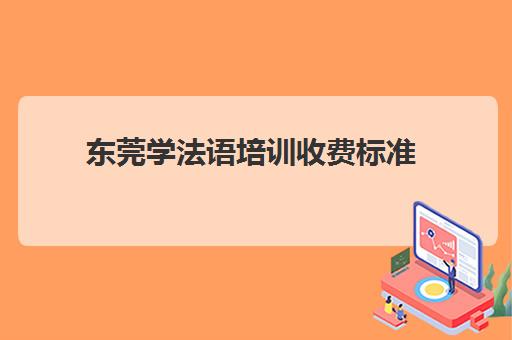 东莞学法语培训收费标准(法语班培训大概多少钱)