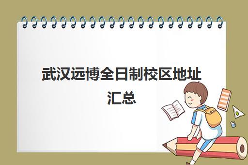 武汉远博全日制校区地址汇总(武汉恒文考研寄宿学校)