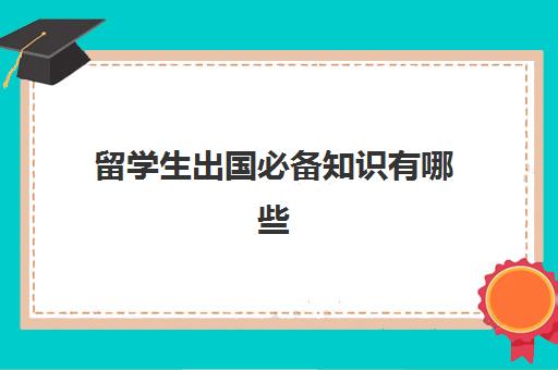 留学生出国必备知识有哪些(英国留学生必备清单)