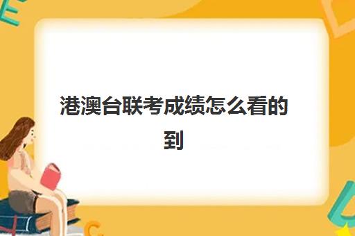 港澳台联考成绩怎么看的到(港澳台全国联考真题)