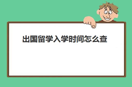 出国留学入学时间怎么查(留学生境外时间如何计算)