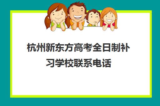 杭州新东方高考全日制补习学校联系电话