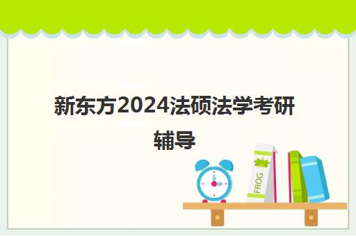 新东方2024法硕法学考研辅导(新东方法硕培训班怎么样)