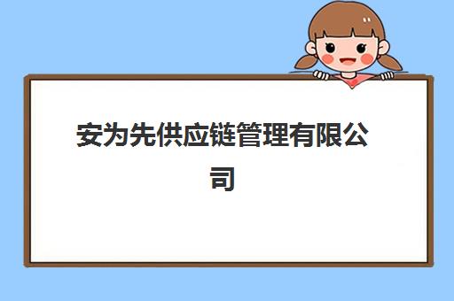 安为先供应链管理有限公司(安为先供应链公司董事长简介)