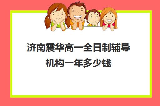 济南震华高一全日制辅导机构一年多少钱(济南复读机构排名)