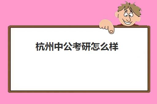 杭州中公考研怎么样(中公考研班多少钱)